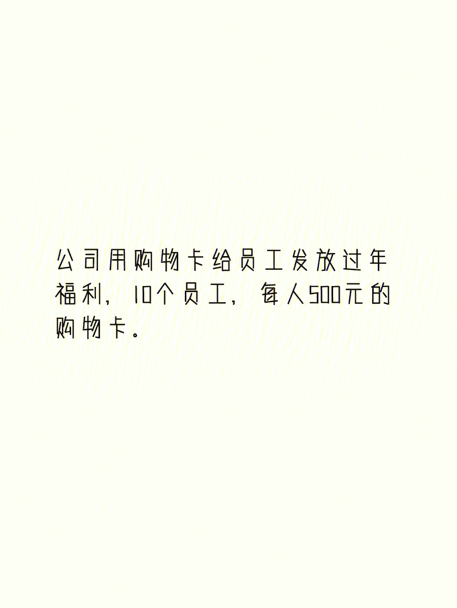 公司用购物卡给员工发放过年福利,10个员工,每人500元的购物卡,如何