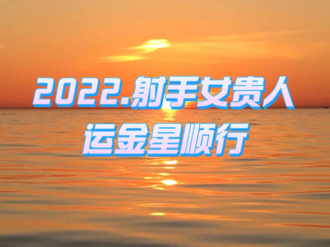 2022射手女贵人运金星顺行贵人坐镇