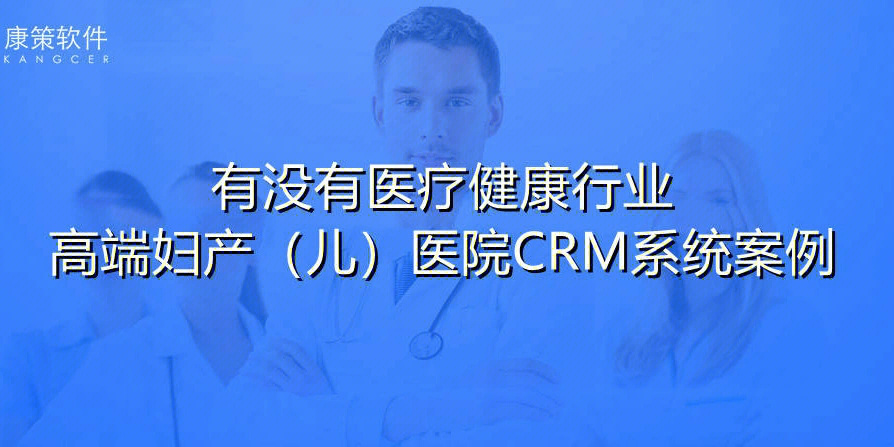 上海康策kangcer hcrm帮助高端妇产儿童医疗机构通过数字化手段重塑