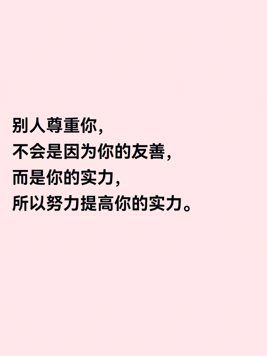 别人尊重你,不会是因为你的友善,而是你的实力,所以努力提高你的实力.