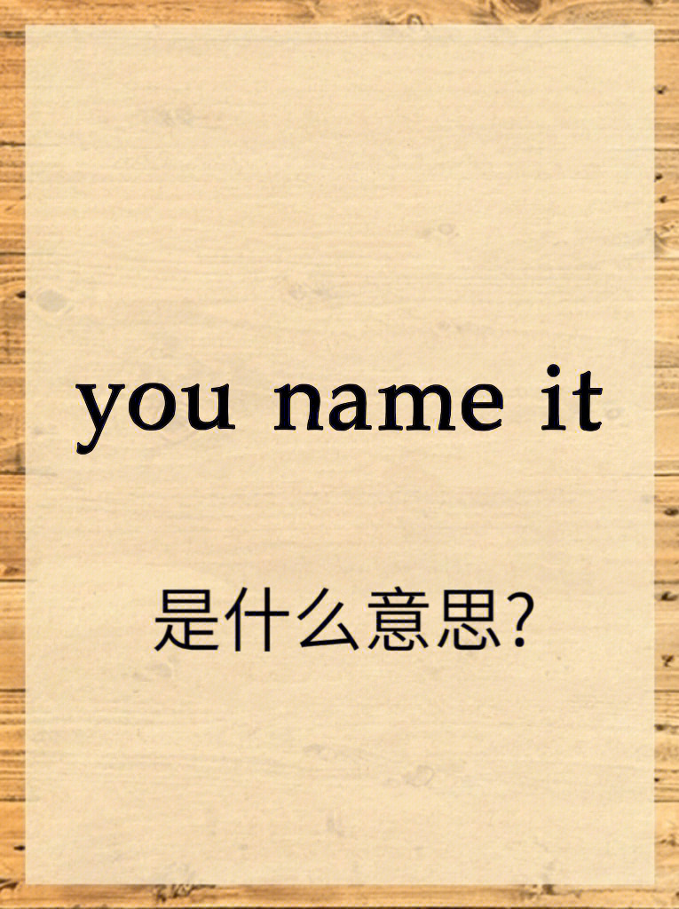 这里的name是动词,意思是说出……的名称you name it翻译成中文是